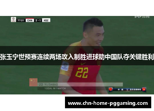 张玉宁世预赛连续两场攻入制胜进球助中国队夺关键胜利