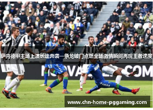 萨内德甲主场上演长途奔袭一条龙破门点燃全场激情瞬间再现王者速度