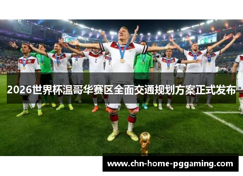 2026世界杯温哥华赛区全面交通规划方案正式发布