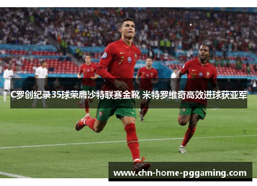 C罗创纪录35球荣膺沙特联赛金靴 米特罗维奇高效进球获亚军