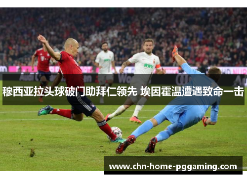 穆西亚拉头球破门助拜仁领先 埃因霍温遭遇致命一击